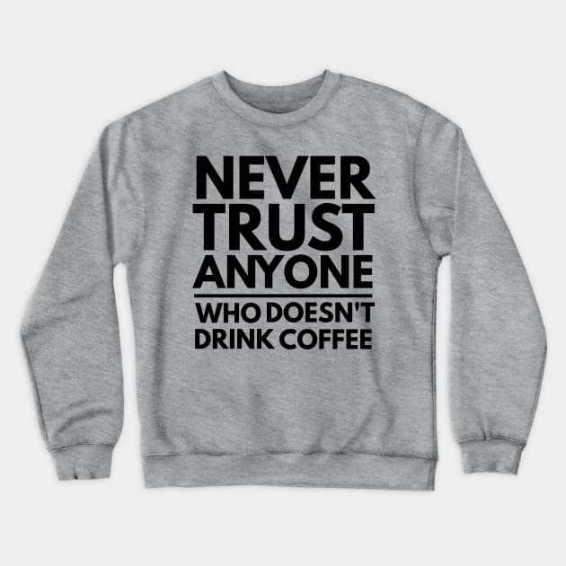 Never Trust Anyone Who doesn't Drink Coffee t-shirt Crewneck Sweatshirt by Coffee Addict